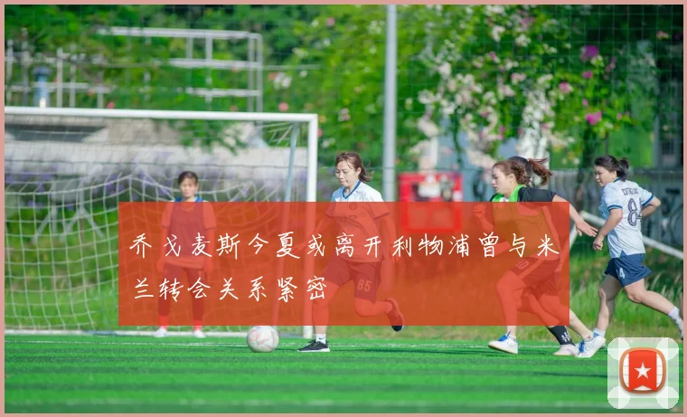 乔戈麦斯今夏或离开利物浦曾与米兰转会关系紧密