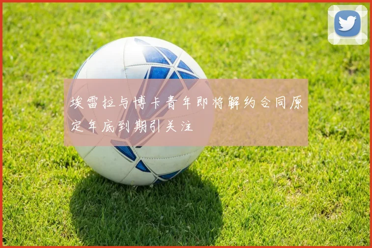 埃雷拉与博卡青年即将解约合同原定年底到期引关注