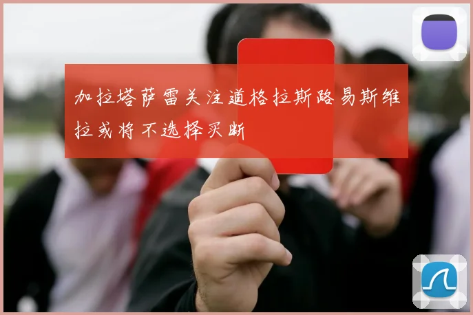 加拉塔萨雷关注道格拉斯路易斯维拉或将不选择买断