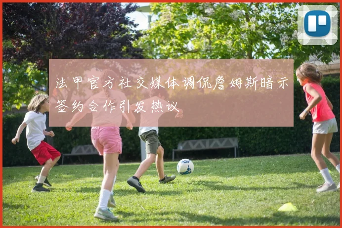 法甲官方社交媒体调侃詹姆斯暗示签约合作引发热议