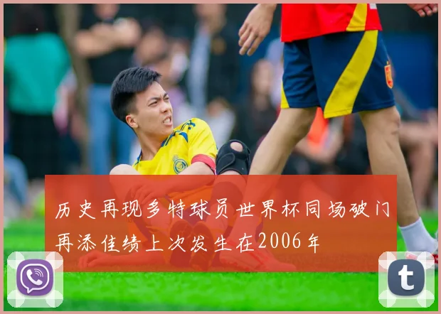 历史再现多特球员世界杯同场破门再添佳绩上次发生在2006年