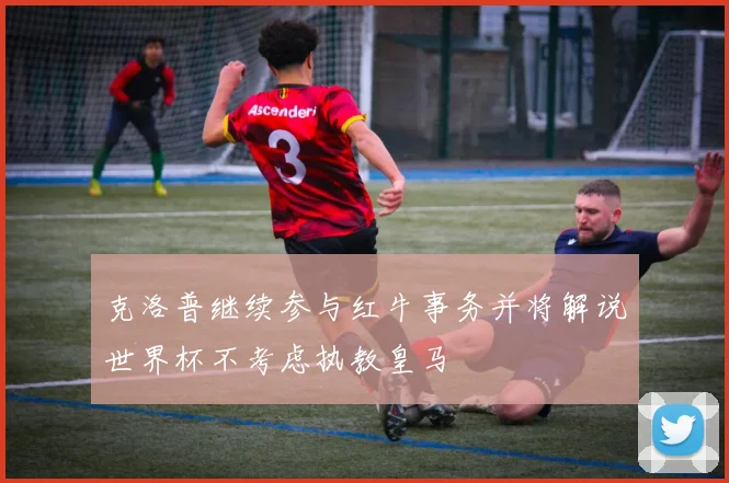 克洛普继续参与红牛事务并将解说世界杯不考虑执教皇马