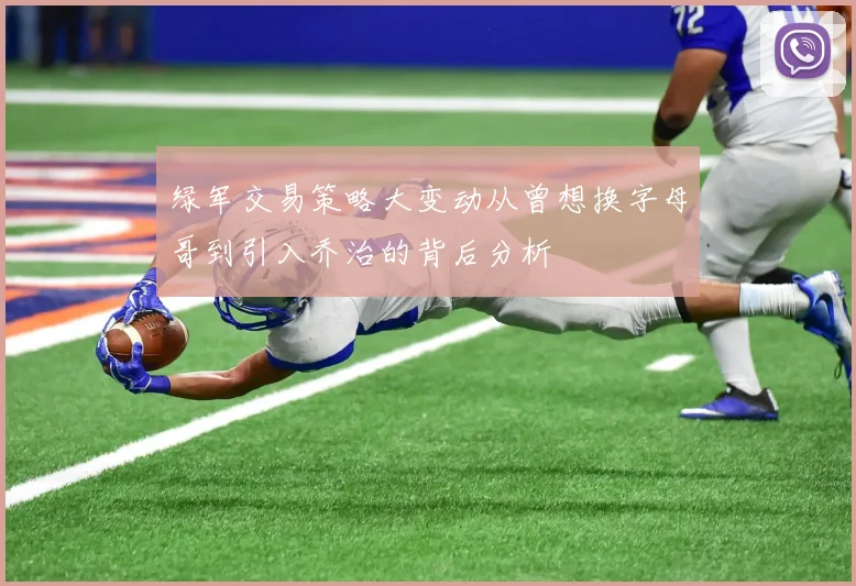 绿军交易策略大变动从曾想换字母哥到引入乔治的背后分析
