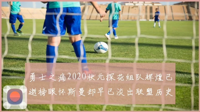 勇士之痛2020状元探花组队辉煌已逝榜眼怀斯曼却早已淡出联盟历史舞台