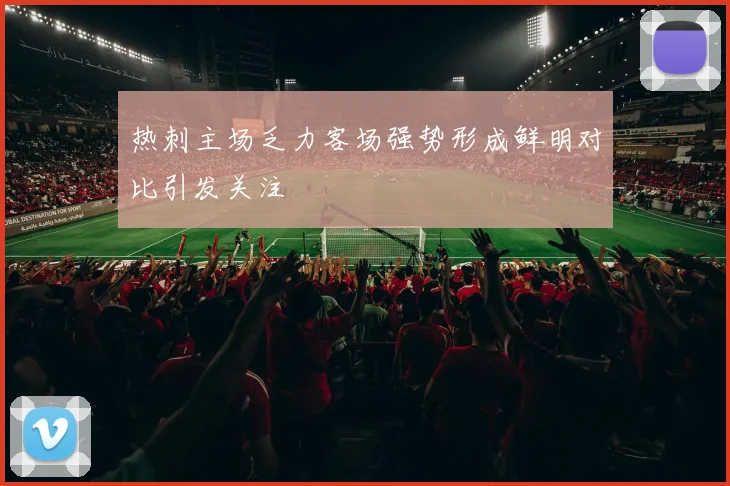 热刺主场乏力客场强势形成鲜明对比引发关注