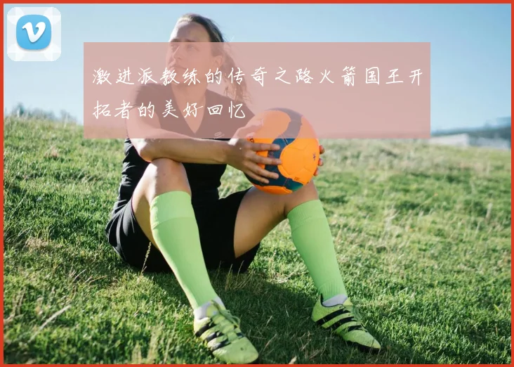 激进派教练的传奇之路火箭国王开拓者的美好回忆