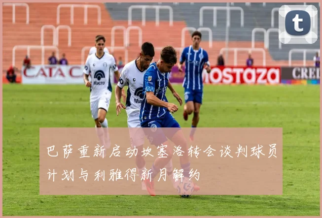 巴萨重新启动坎塞洛转会谈判球员计划与利雅得新月解约