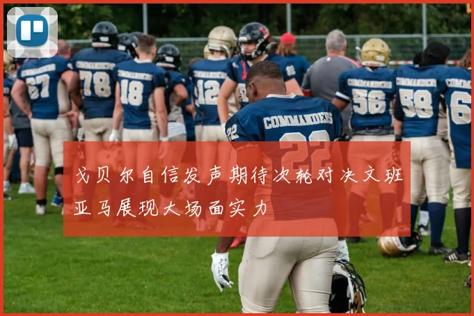 戈贝尔自信发声期待次轮对决文班亚马展现大场面实力