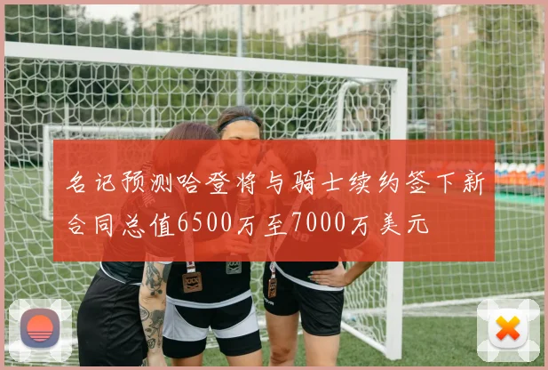 名记预测哈登将与骑士续约签下新合同总值6500万至7000万美元