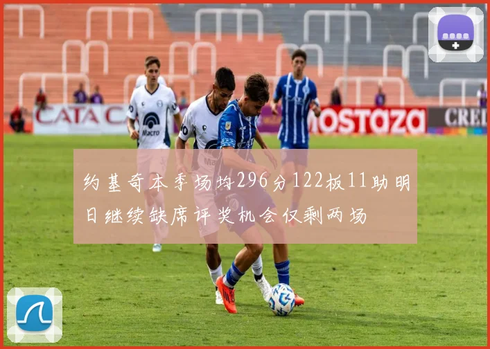 约基奇本季场均296分122板11助明日继续缺席评奖机会仅剩两场