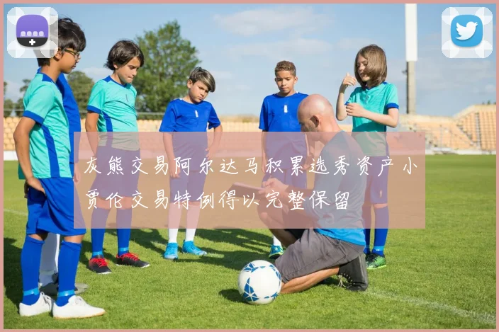 灰熊交易阿尔达马积累选秀资产小贾伦交易特例得以完整保留