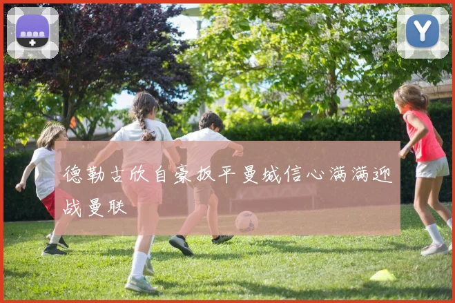 德勒古欣自豪扳平曼城信心满满迎战曼联